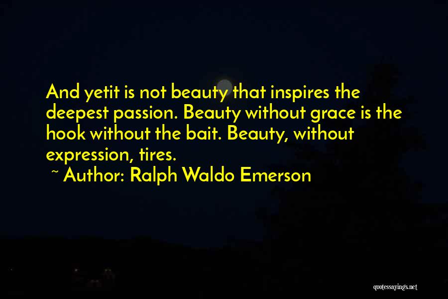 Ralph Waldo Emerson Quotes: And Yetit Is Not Beauty That Inspires The Deepest Passion. Beauty Without Grace Is The Hook Without The Bait. Beauty,