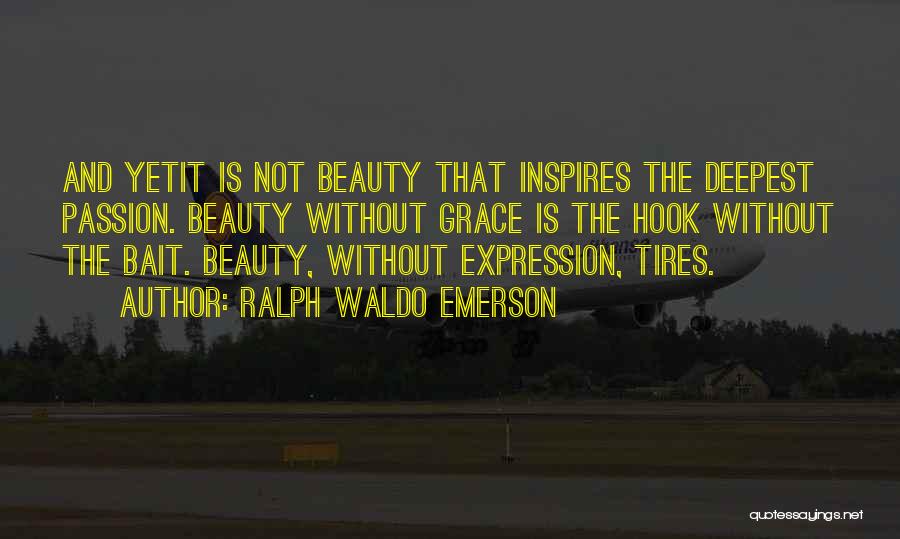 Ralph Waldo Emerson Quotes: And Yetit Is Not Beauty That Inspires The Deepest Passion. Beauty Without Grace Is The Hook Without The Bait. Beauty,