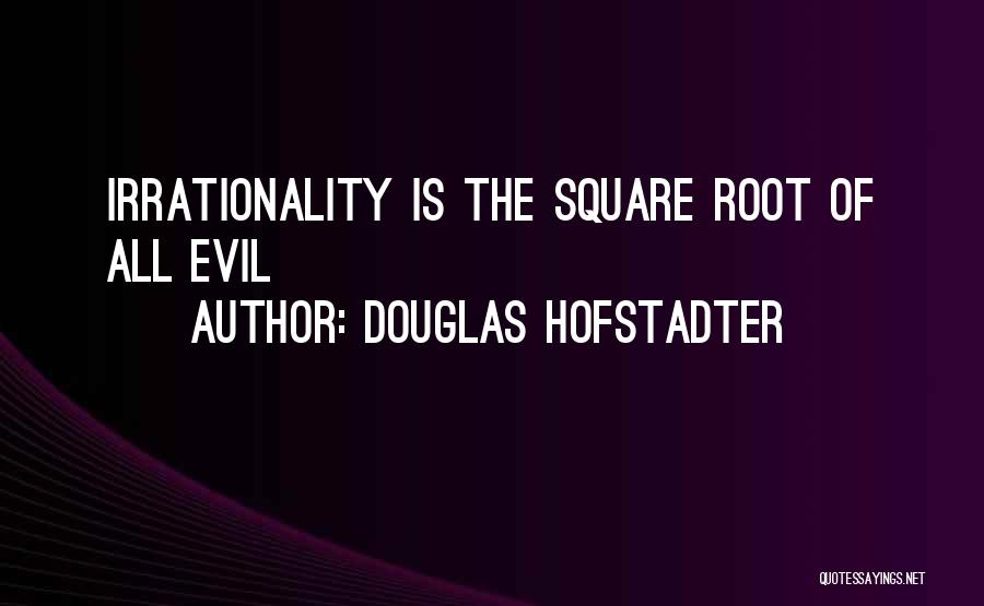 Douglas Hofstadter Quotes: Irrationality Is The Square Root Of All Evil