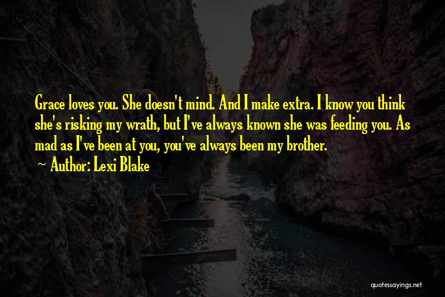 Lexi Blake Quotes: Grace Loves You. She Doesn't Mind. And I Make Extra. I Know You Think She's Risking My Wrath, But I've