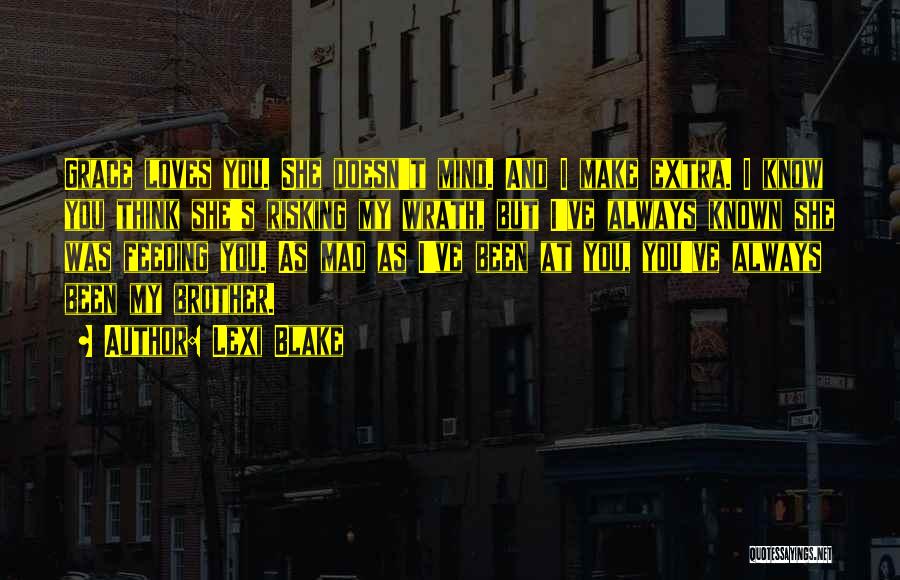 Lexi Blake Quotes: Grace Loves You. She Doesn't Mind. And I Make Extra. I Know You Think She's Risking My Wrath, But I've