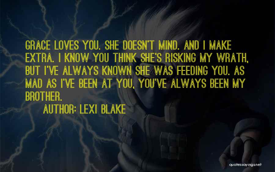 Lexi Blake Quotes: Grace Loves You. She Doesn't Mind. And I Make Extra. I Know You Think She's Risking My Wrath, But I've