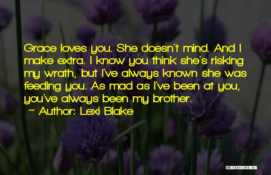 Lexi Blake Quotes: Grace Loves You. She Doesn't Mind. And I Make Extra. I Know You Think She's Risking My Wrath, But I've