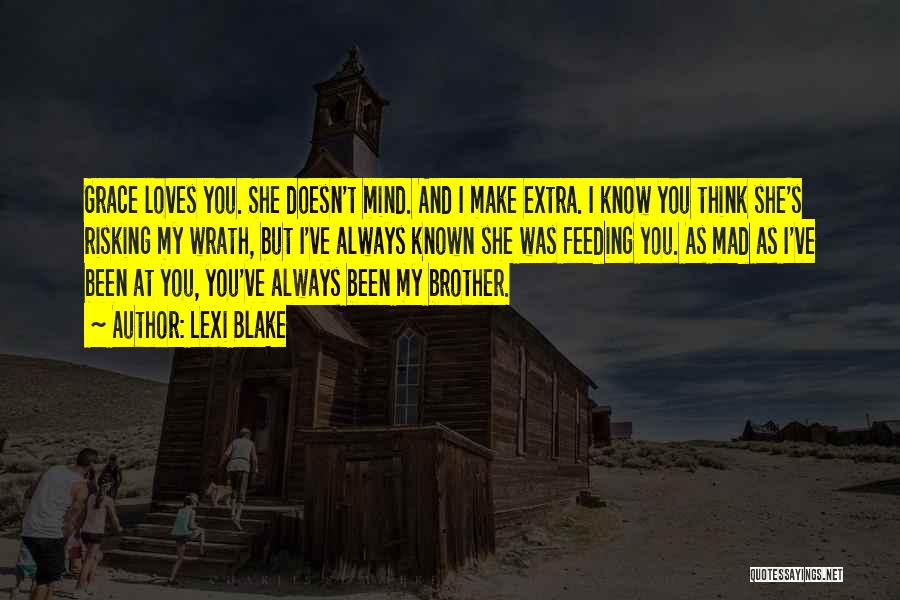 Lexi Blake Quotes: Grace Loves You. She Doesn't Mind. And I Make Extra. I Know You Think She's Risking My Wrath, But I've