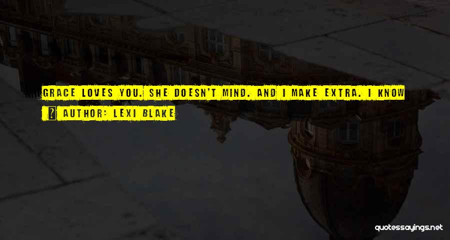 Lexi Blake Quotes: Grace Loves You. She Doesn't Mind. And I Make Extra. I Know You Think She's Risking My Wrath, But I've