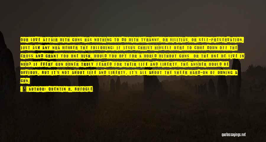 Quentin R. Bufogle Quotes: Our Love Affair With Guns Has Nothing To Do With Tyranny, Or Militias, Or Self-preservation. Just Ask Any Nra Member