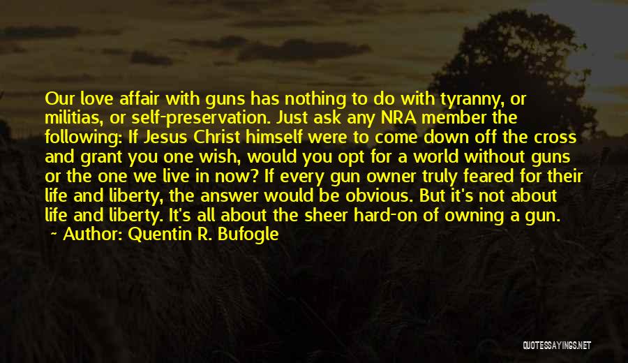 Quentin R. Bufogle Quotes: Our Love Affair With Guns Has Nothing To Do With Tyranny, Or Militias, Or Self-preservation. Just Ask Any Nra Member