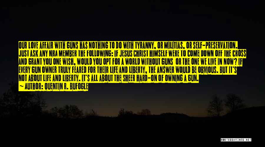 Quentin R. Bufogle Quotes: Our Love Affair With Guns Has Nothing To Do With Tyranny, Or Militias, Or Self-preservation. Just Ask Any Nra Member