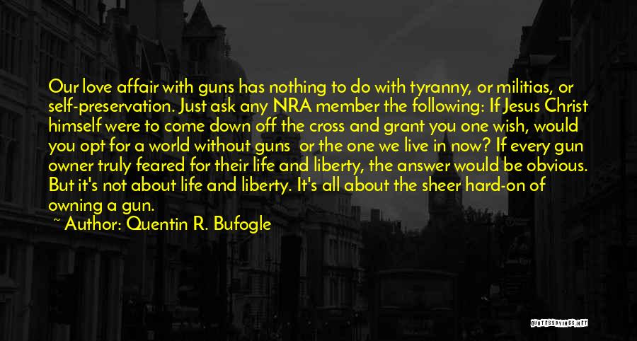 Quentin R. Bufogle Quotes: Our Love Affair With Guns Has Nothing To Do With Tyranny, Or Militias, Or Self-preservation. Just Ask Any Nra Member