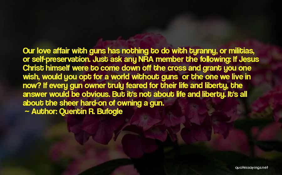 Quentin R. Bufogle Quotes: Our Love Affair With Guns Has Nothing To Do With Tyranny, Or Militias, Or Self-preservation. Just Ask Any Nra Member