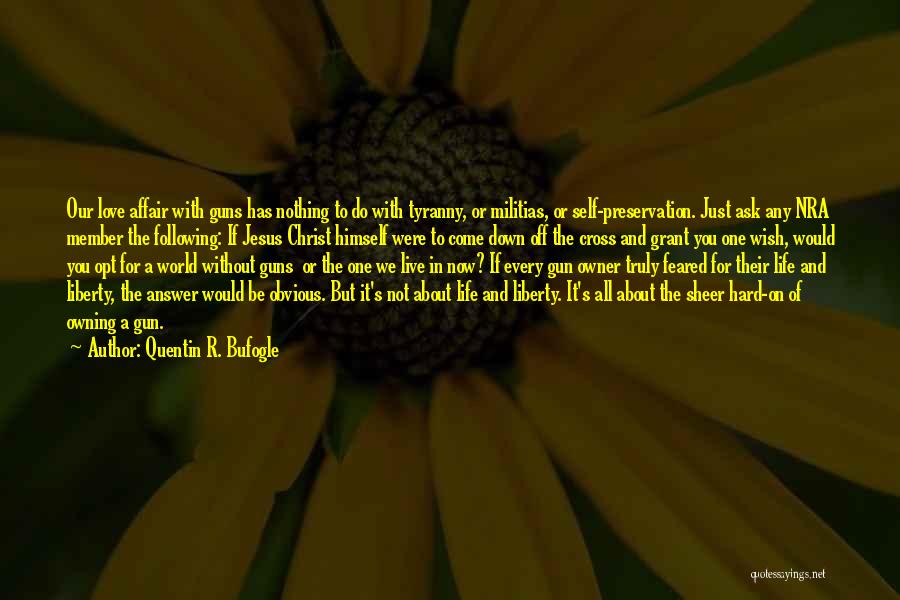 Quentin R. Bufogle Quotes: Our Love Affair With Guns Has Nothing To Do With Tyranny, Or Militias, Or Self-preservation. Just Ask Any Nra Member