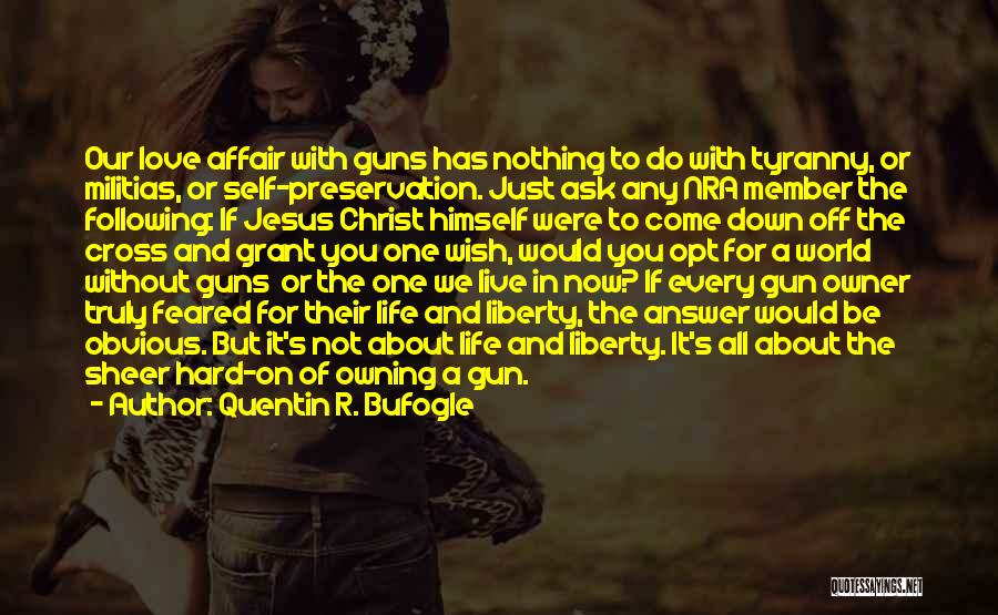 Quentin R. Bufogle Quotes: Our Love Affair With Guns Has Nothing To Do With Tyranny, Or Militias, Or Self-preservation. Just Ask Any Nra Member