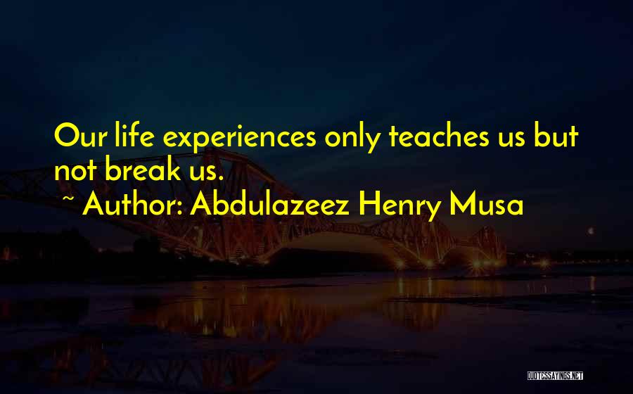Abdulazeez Henry Musa Quotes: Our Life Experiences Only Teaches Us But Not Break Us.