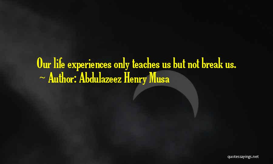 Abdulazeez Henry Musa Quotes: Our Life Experiences Only Teaches Us But Not Break Us.