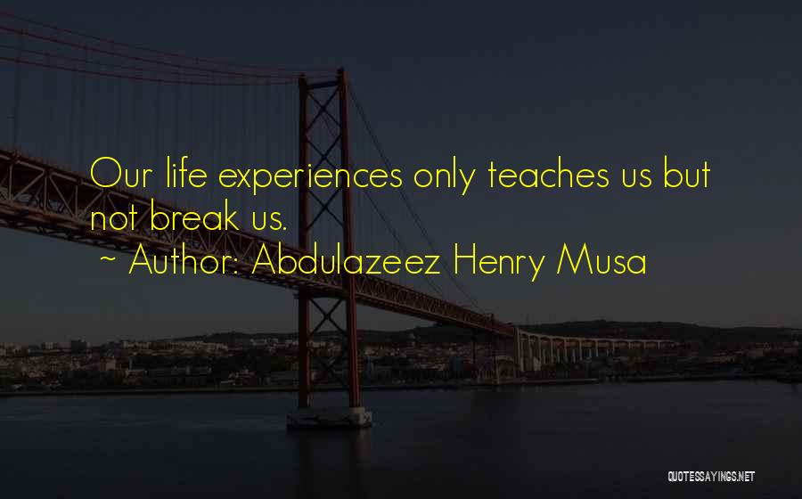 Abdulazeez Henry Musa Quotes: Our Life Experiences Only Teaches Us But Not Break Us.