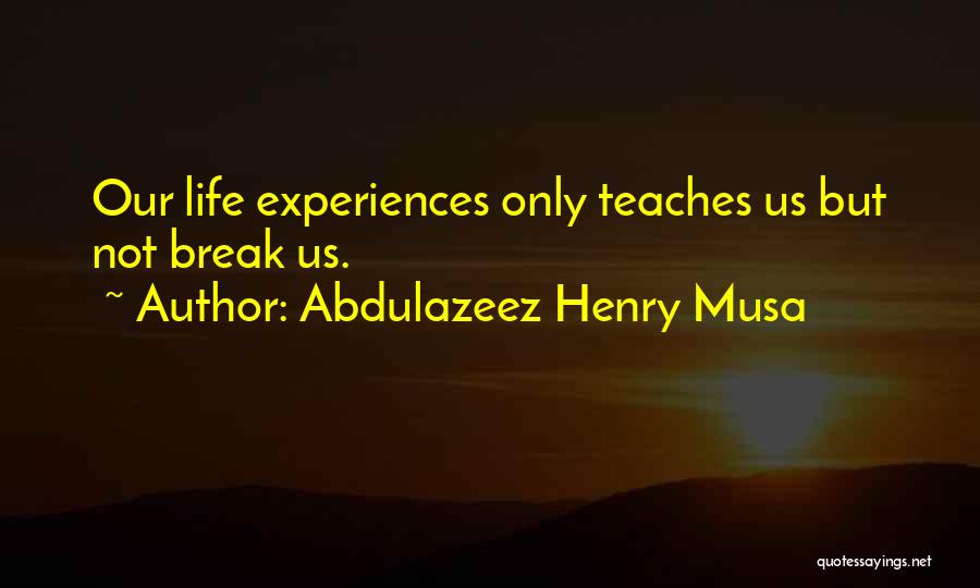 Abdulazeez Henry Musa Quotes: Our Life Experiences Only Teaches Us But Not Break Us.