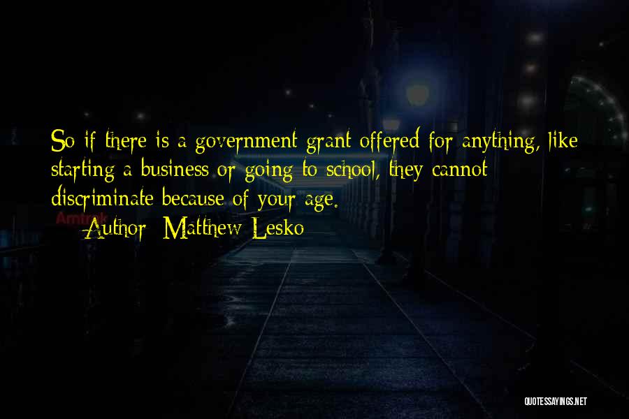 Matthew Lesko Quotes: So If There Is A Government Grant Offered For Anything, Like Starting A Business Or Going To School, They Cannot