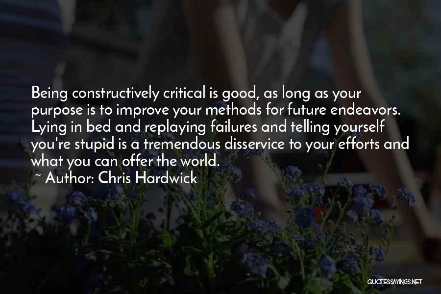 Chris Hardwick Quotes: Being Constructively Critical Is Good, As Long As Your Purpose Is To Improve Your Methods For Future Endeavors. Lying In