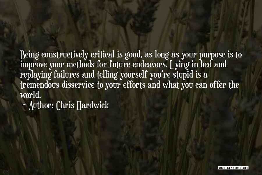 Chris Hardwick Quotes: Being Constructively Critical Is Good, As Long As Your Purpose Is To Improve Your Methods For Future Endeavors. Lying In