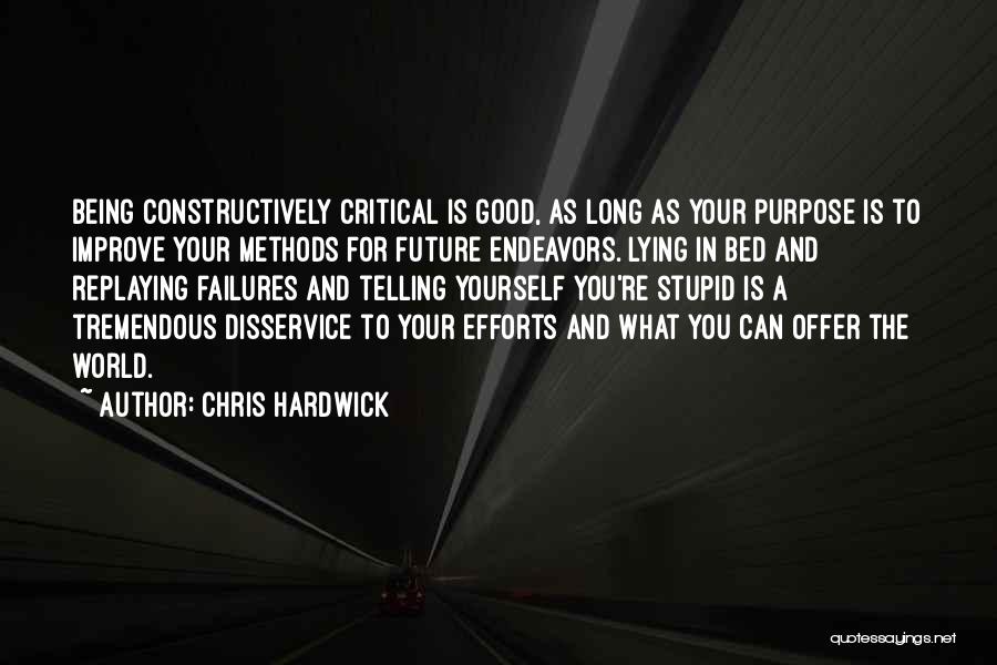 Chris Hardwick Quotes: Being Constructively Critical Is Good, As Long As Your Purpose Is To Improve Your Methods For Future Endeavors. Lying In