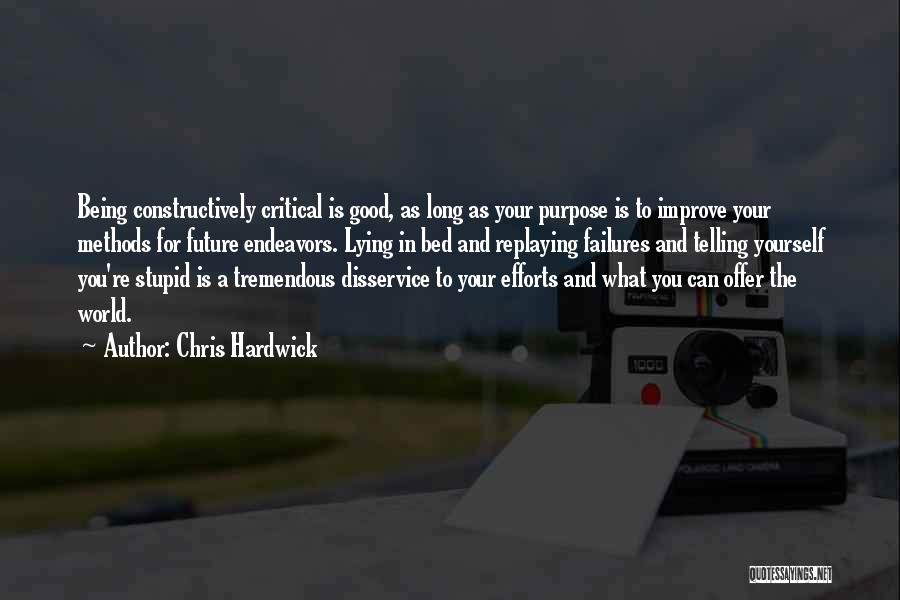 Chris Hardwick Quotes: Being Constructively Critical Is Good, As Long As Your Purpose Is To Improve Your Methods For Future Endeavors. Lying In