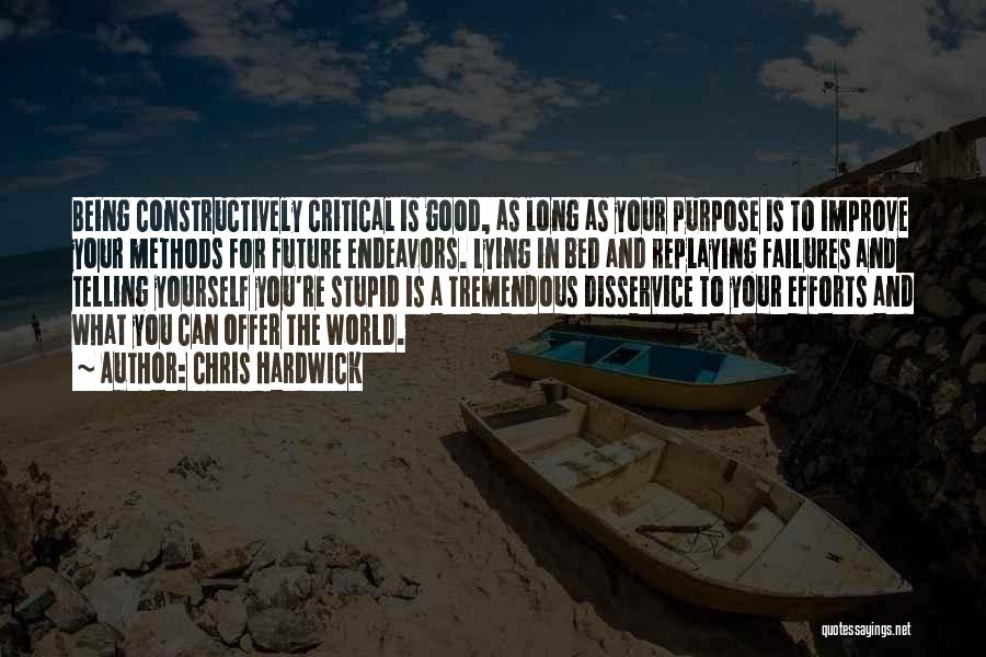 Chris Hardwick Quotes: Being Constructively Critical Is Good, As Long As Your Purpose Is To Improve Your Methods For Future Endeavors. Lying In