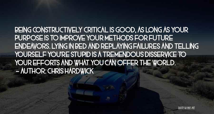 Chris Hardwick Quotes: Being Constructively Critical Is Good, As Long As Your Purpose Is To Improve Your Methods For Future Endeavors. Lying In