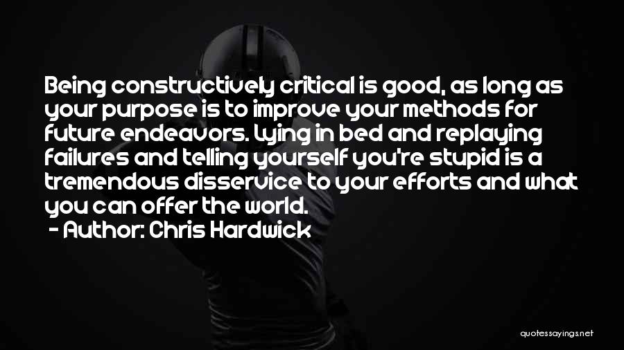 Chris Hardwick Quotes: Being Constructively Critical Is Good, As Long As Your Purpose Is To Improve Your Methods For Future Endeavors. Lying In