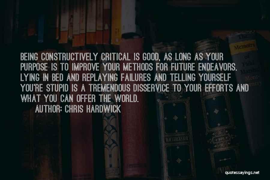 Chris Hardwick Quotes: Being Constructively Critical Is Good, As Long As Your Purpose Is To Improve Your Methods For Future Endeavors. Lying In