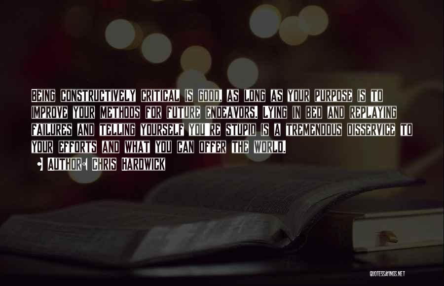 Chris Hardwick Quotes: Being Constructively Critical Is Good, As Long As Your Purpose Is To Improve Your Methods For Future Endeavors. Lying In