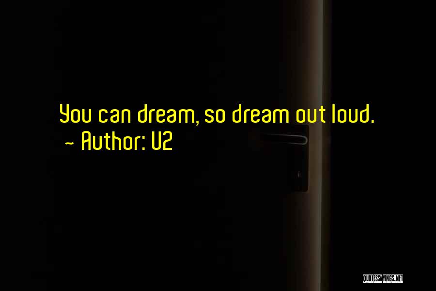 U2 Quotes: You Can Dream, So Dream Out Loud.
