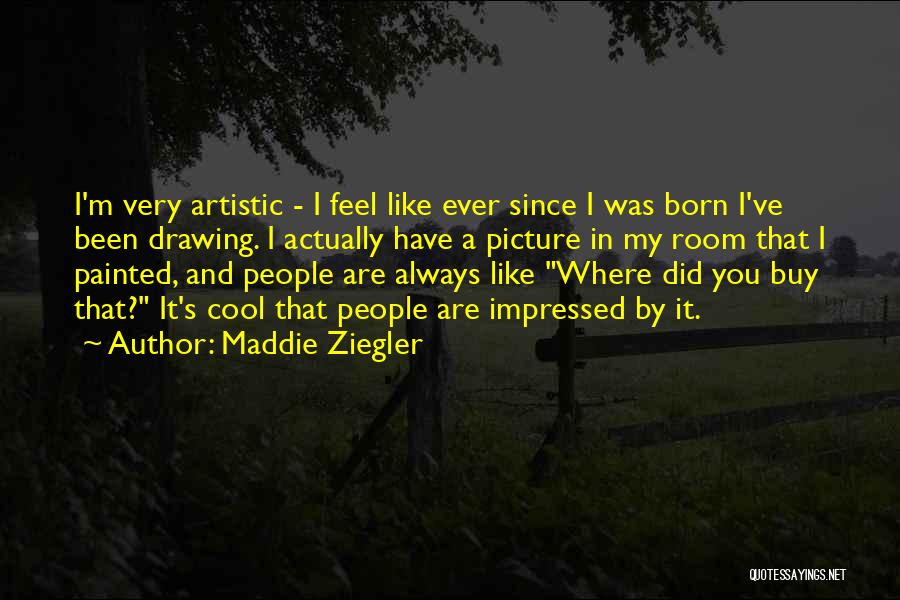 Maddie Ziegler Quotes: I'm Very Artistic - I Feel Like Ever Since I Was Born I've Been Drawing. I Actually Have A Picture