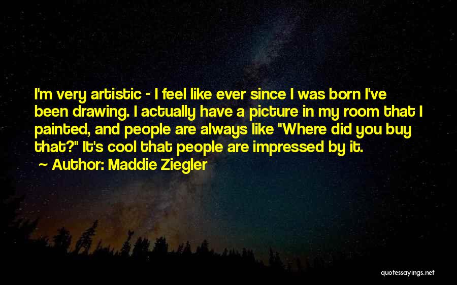 Maddie Ziegler Quotes: I'm Very Artistic - I Feel Like Ever Since I Was Born I've Been Drawing. I Actually Have A Picture