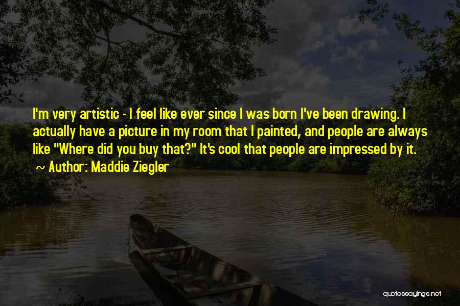 Maddie Ziegler Quotes: I'm Very Artistic - I Feel Like Ever Since I Was Born I've Been Drawing. I Actually Have A Picture