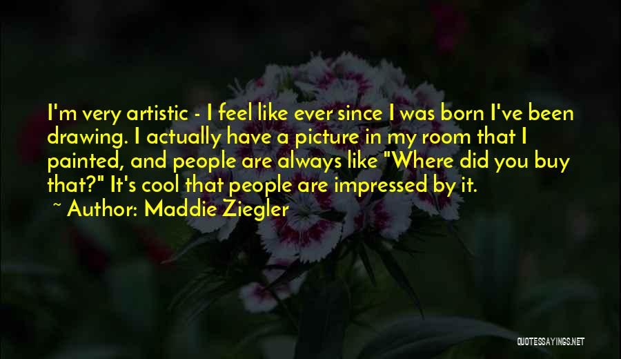 Maddie Ziegler Quotes: I'm Very Artistic - I Feel Like Ever Since I Was Born I've Been Drawing. I Actually Have A Picture