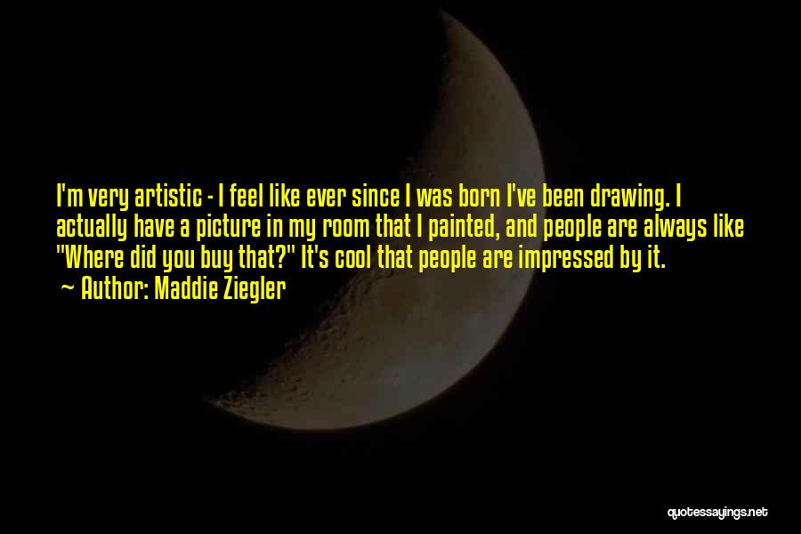 Maddie Ziegler Quotes: I'm Very Artistic - I Feel Like Ever Since I Was Born I've Been Drawing. I Actually Have A Picture