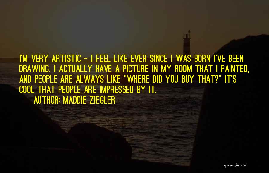 Maddie Ziegler Quotes: I'm Very Artistic - I Feel Like Ever Since I Was Born I've Been Drawing. I Actually Have A Picture