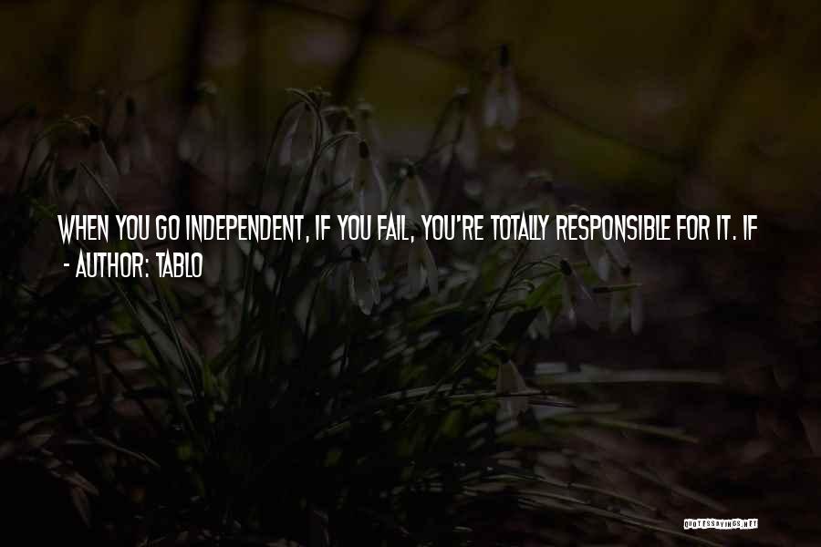 Tablo Quotes: When You Go Independent, If You Fail, You're Totally Responsible For It. If You Succeed, You're Totally Responsible For It.