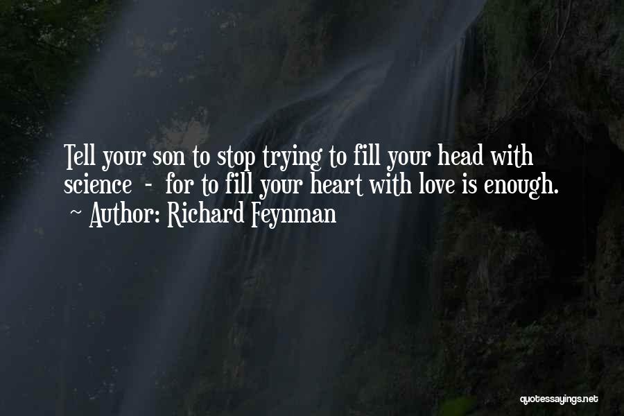 Richard Feynman Quotes: Tell Your Son To Stop Trying To Fill Your Head With Science - For To Fill Your Heart With Love