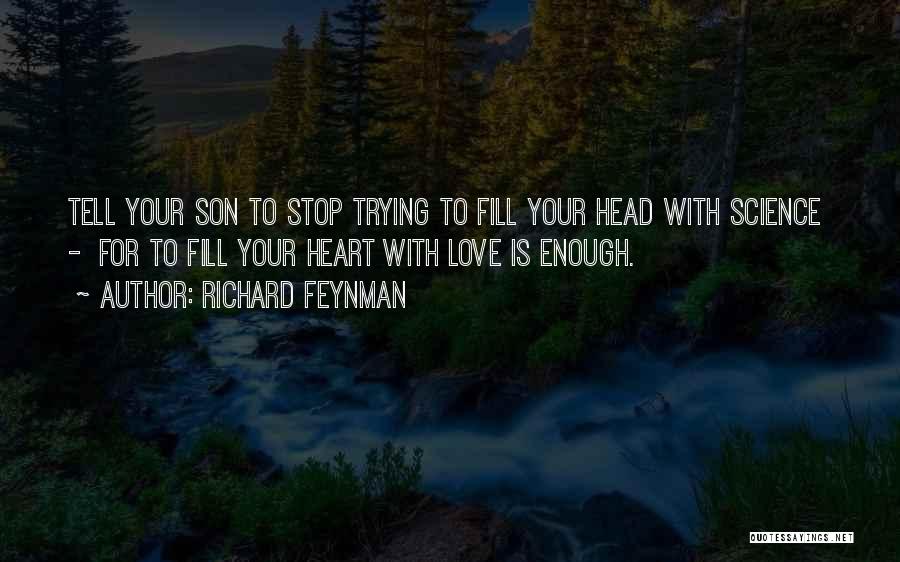 Richard Feynman Quotes: Tell Your Son To Stop Trying To Fill Your Head With Science - For To Fill Your Heart With Love