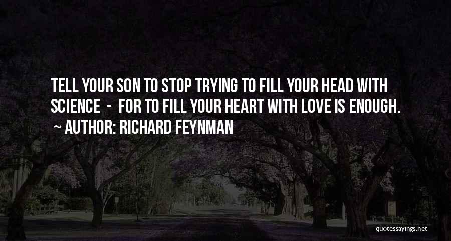 Richard Feynman Quotes: Tell Your Son To Stop Trying To Fill Your Head With Science - For To Fill Your Heart With Love