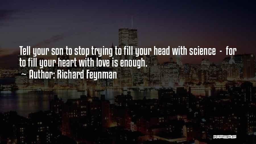 Richard Feynman Quotes: Tell Your Son To Stop Trying To Fill Your Head With Science - For To Fill Your Heart With Love
