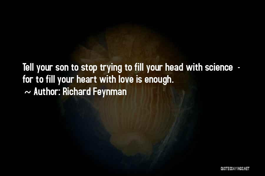 Richard Feynman Quotes: Tell Your Son To Stop Trying To Fill Your Head With Science - For To Fill Your Heart With Love