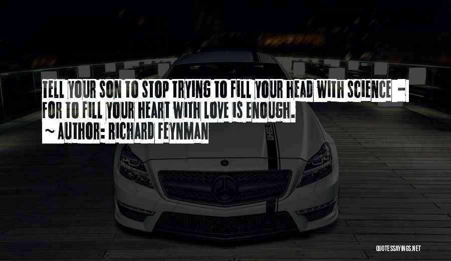 Richard Feynman Quotes: Tell Your Son To Stop Trying To Fill Your Head With Science - For To Fill Your Heart With Love