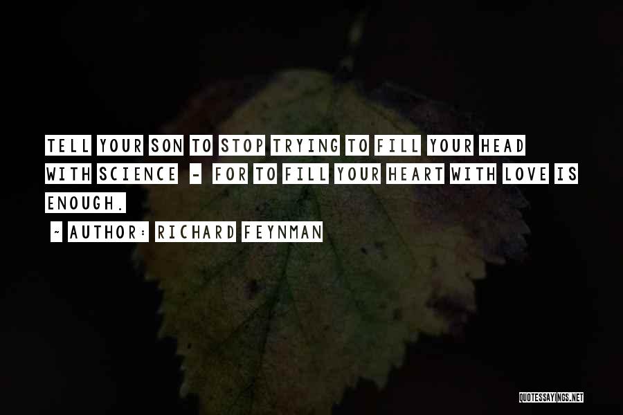 Richard Feynman Quotes: Tell Your Son To Stop Trying To Fill Your Head With Science - For To Fill Your Heart With Love