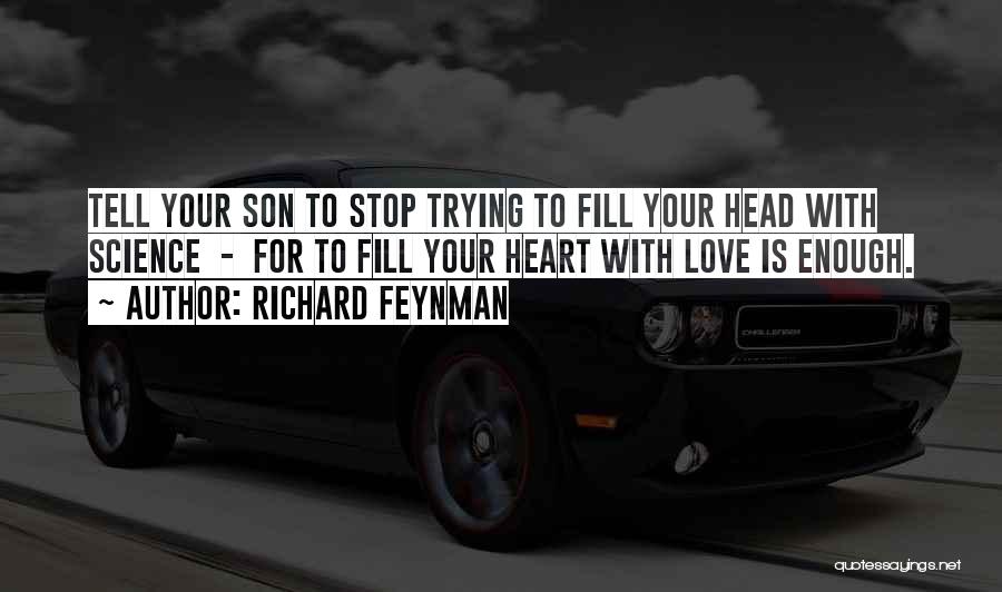 Richard Feynman Quotes: Tell Your Son To Stop Trying To Fill Your Head With Science - For To Fill Your Heart With Love