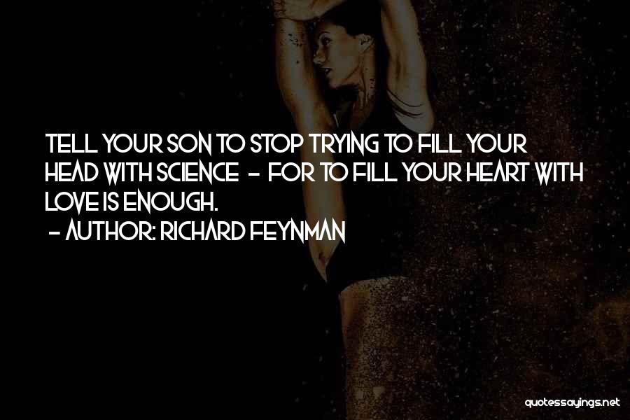 Richard Feynman Quotes: Tell Your Son To Stop Trying To Fill Your Head With Science - For To Fill Your Heart With Love