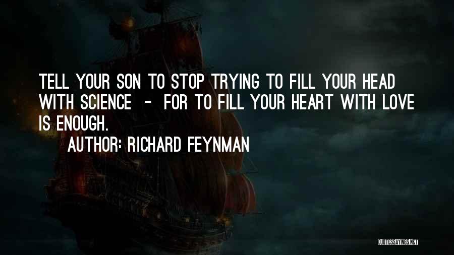 Richard Feynman Quotes: Tell Your Son To Stop Trying To Fill Your Head With Science - For To Fill Your Heart With Love