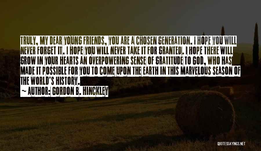 Gordon B. Hinckley Quotes: Truly, My Dear Young Friends, You Are A Chosen Generation. I Hope You Will Never Forget It. I Hope You