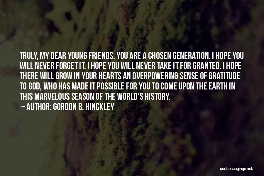 Gordon B. Hinckley Quotes: Truly, My Dear Young Friends, You Are A Chosen Generation. I Hope You Will Never Forget It. I Hope You